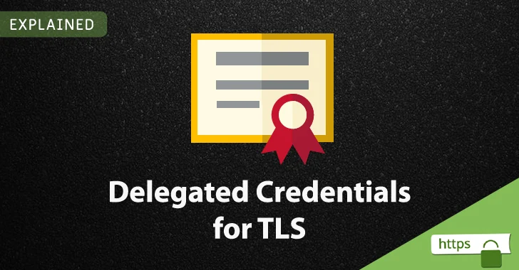 Explained: How New 'Delegated Credentials' Boosts TLS Protocol Security