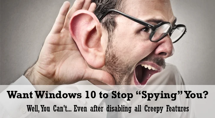 Windows 10 Doesn't Stop Spying You, Even After Disabling It's Creepy Features